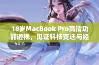 18岁MacBook Pro高清功能透视，见证科技变迁与经典魅力