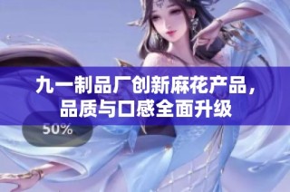 九一制品厂创新麻花产品，品质与口感全面升级