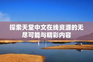 探索天堂中文在线资源的无尽可能与精彩内容