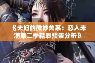 《夫妇的微妙关系：恋人未满第二季精彩预告分析》