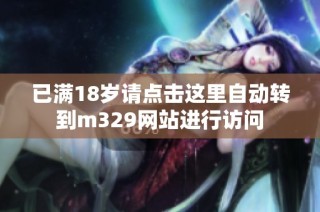 已满18岁请点击这里自动转到m329网站进行访问