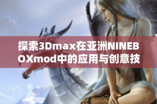 探索3Dmax在亚洲NINEBOXmod中的应用与创意技巧