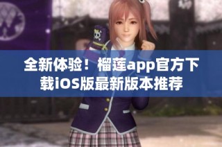 全新体验！榴莲app官方下载iOS版最新版本推荐