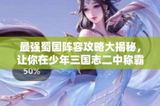 最强蜀国阵容攻略大揭秘，让你在少年三国志二中称霸战场!