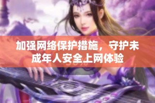 加强网络保护措施，守护未成年人安全上网体验