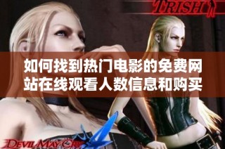 如何找到热门电影的免费网站在线观看人数信息和购买渠道