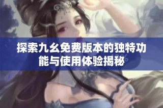 探索九幺免费版本的独特功能与使用体验揭秘