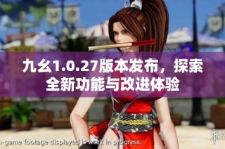 九幺1.0.27版本发布，探索全新功能与改进体验