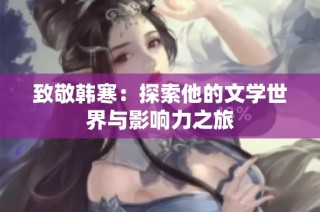 致敬韩寒：探索他的文学世界与影响力之旅