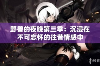 野兽的夜晚第三季：沉浸在不可忘怀的往昔情感中