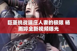 巨茎挑战端庄人妻的极限 杨雨婷全新视频曝光