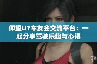仰望U7车友会交流平台：一起分享驾驶乐趣与心得