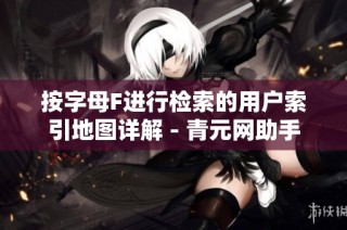 按字母F进行检索的用户索引地图详解 - 青元网助手