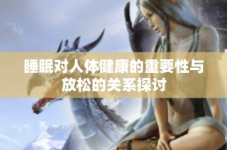 睡眠对人体健康的重要性与放松的关系探讨