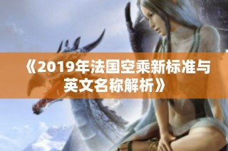 《2019年法国空乘新标准与英文名称解析》