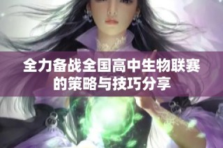 全力备战全国高中生物联赛的策略与技巧分享