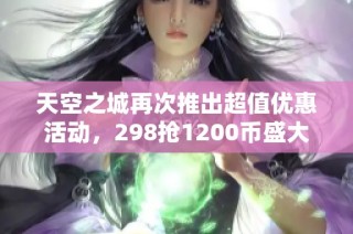 天空之城再次推出超值优惠活动，298抢1200币盛大来袭！
