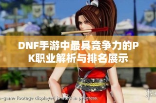 DNF手游中最具竞争力的PK职业解析与排名展示