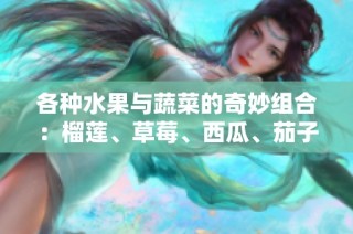 各种水果与蔬菜的奇妙组合：榴莲、草莓、西瓜、茄子与黄瓜的美味探秘