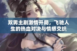 双男主剧激情开局，飞驰人生的热血对决与情感交织