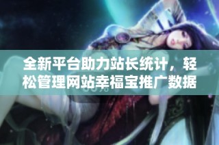 全新平台助力站长统计，轻松管理网站幸福宝推广数据