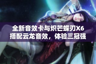 全新音效卡与炽芒蝶刃X6搭配云龙音效，体验三冠强力组合