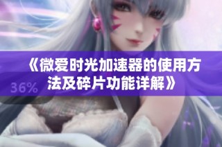 《微爱时光加速器的使用方法及碎片功能详解》