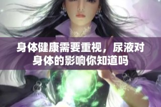 身体健康需要重视，尿液对身体的影响你知道吗