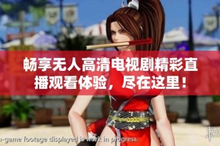畅享无人高清电视剧精彩直播观看体验，尽在这里！