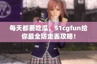 每天都要吃瓜，51cgfun给你最全防走丢攻略！
