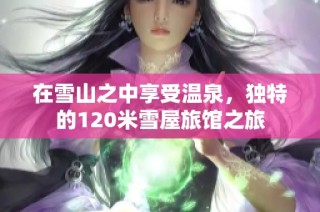 在雪山之中享受温泉，独特的120米雪屋旅馆之旅