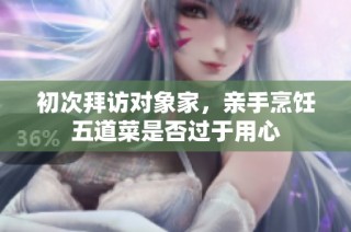 初次拜访对象家，亲手烹饪五道菜是否过于用心