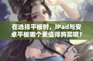 在选择平板时，iPad与安卓平板哪个更值得购买呢？
