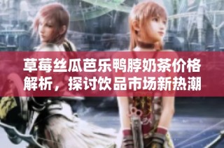 草莓丝瓜芭乐鸭脖奶茶价格解析，探讨饮品市场新热潮