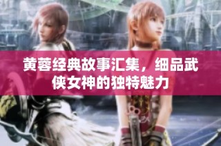 黄蓉经典故事汇集，细品武侠女神的独特魅力