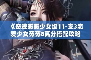 《奇迹暖暖少女级11-支3恋爱少女苏苏8高分搭配攻略与实用建议》