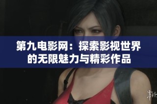 第九电影网：探索影视世界的无限魅力与精彩作品
