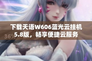 下载天语W606蓝光云挂机5.8版，畅享便捷云服务