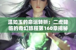 温如玉的命运转折：二虎降临的奇幻旅程第160章揭秘