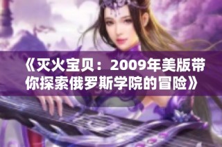 《灭火宝贝：2009年美版带你探索俄罗斯学院的冒险》