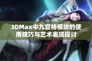 3DMax中九宫格模块的使用技巧与艺术表现探讨