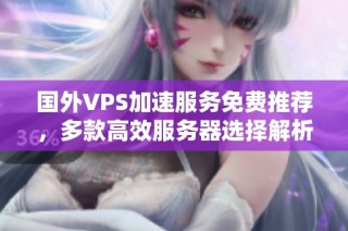 国外VPS加速服务免费推荐，多款高效服务器选择解析