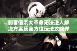 刺客信条大革命无法进入解决方案及全方位玩法攻略详解