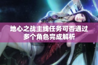 地心之战主线任务可否通过多个角色完成解析