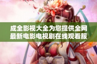 成全影视大全为您提供全网最新电影电视剧在线观看服务