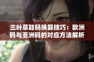 三叶草鞋码换算技巧：欧洲码与亚洲码的对应方法解析
