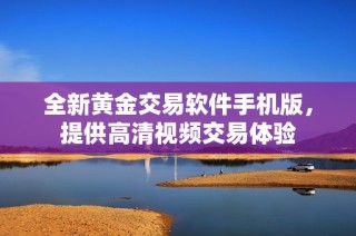 全新黄金交易软件手机版，提供高清视频交易体验
