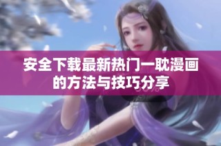 安全下载最新热门一耽漫画的方法与技巧分享