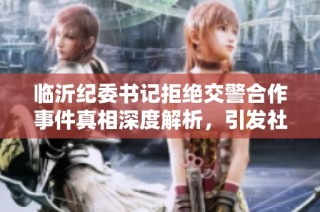 临沂纪委书记拒绝交警合作事件真相深度解析，引发社会广泛讨论