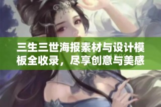 三生三世海报素材与设计模板全收录，尽享创意与美感